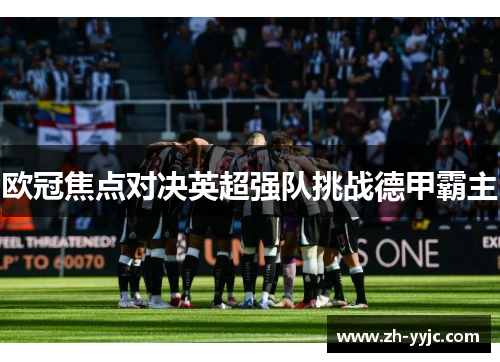 欧冠焦点对决英超强队挑战德甲霸主