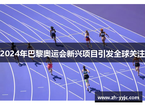 2024年巴黎奥运会新兴项目引发全球关注