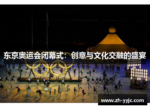 东京奥运会闭幕式：创意与文化交融的盛宴