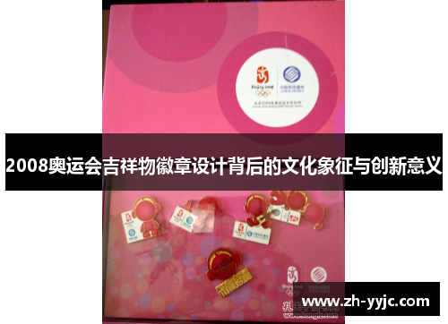 2008奥运会吉祥物徽章设计背后的文化象征与创新意义