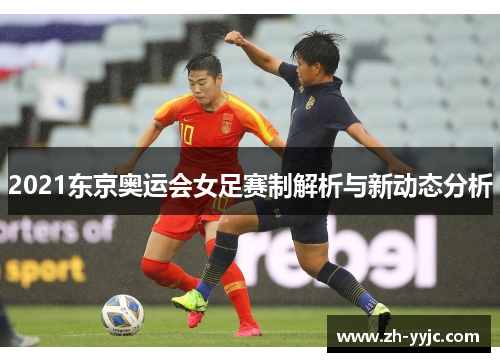 2021东京奥运会女足赛制解析与新动态分析